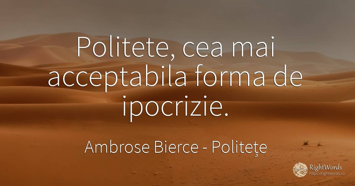 Politete, cea mai acceptabila forma de ipocrizie. - Ambrose Bierce, citat despre politețe, ipocrizie