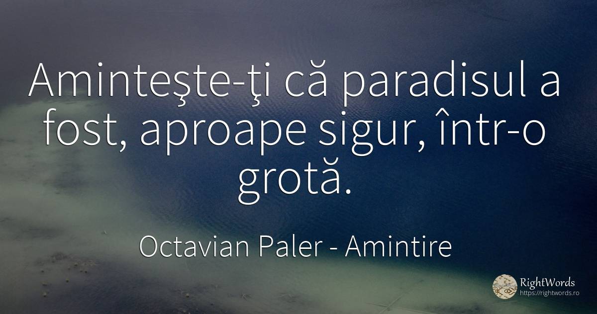 Aminteşte-ţi că paradisul a fost, aproape sigur, într-o... - Octavian Paler, citat despre amintire, paradis, siguranță