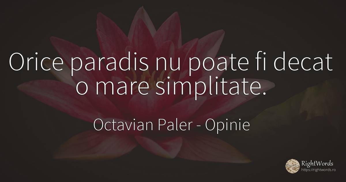 Orice paradis nu poate fi decat o mare simplitate. - Octavian Paler, citat despre opinie, simplitate, paradis