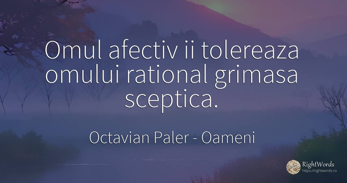 Omul afectiv ii tolereaza omului rational grimasa sceptica. - Octavian Paler, citat despre oameni
