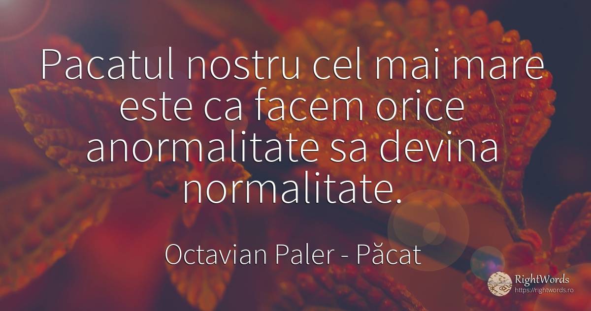 Pacatul nostru cel mai mare este ca facem orice... - Octavian Paler, citat despre păcat, normalitate