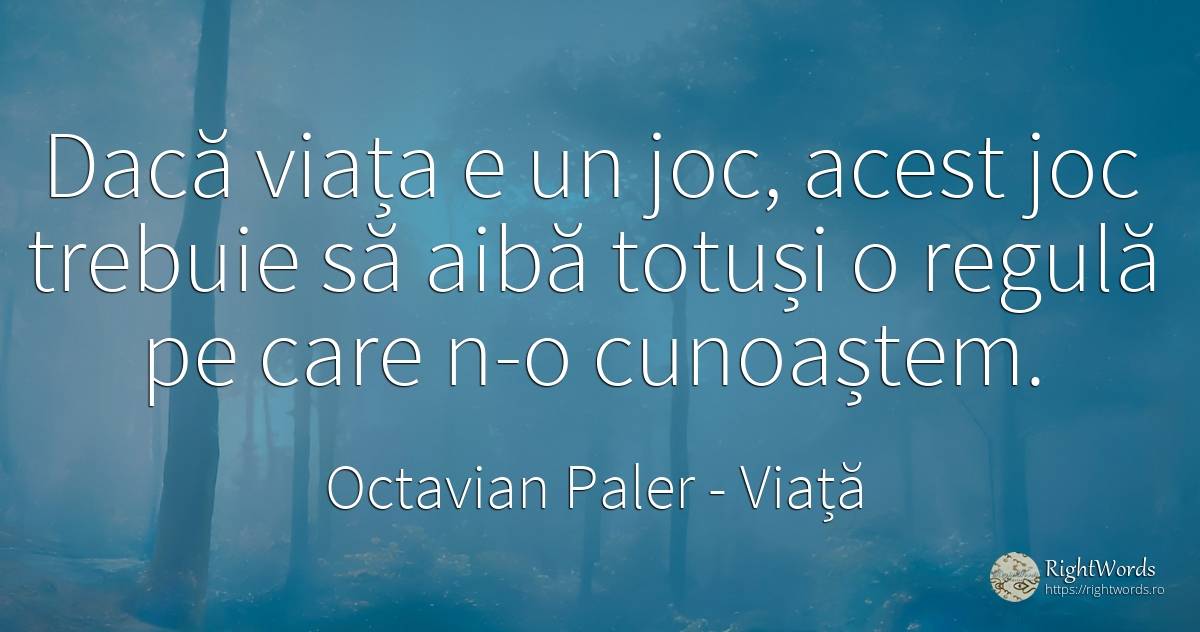 Dacă viața e un joc, acest joc trebuie să aibă totuși o... - Octavian Paler, citat despre viață, jocuri, reguli