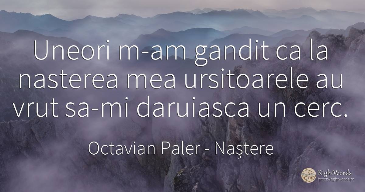 Uneori m-am gandit ca la nasterea mea ursitoarele au vrut... - Octavian Paler, citat despre naștere, înțelepciune, zi de naștere
