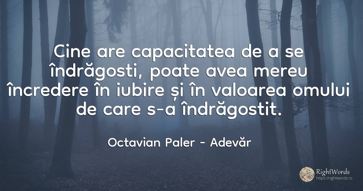 Cine are capacitatea de a se îndrăgosti, poate avea mereu... - Octavian Paler, citat despre adevăr, iubire, valoare, încredere
