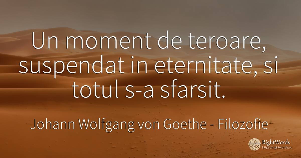 Un moment de teroare, suspendat in eternitate, si totul... - Johann Wolfgang von Goethe, citat despre filozofie, eternitate, sfârșit