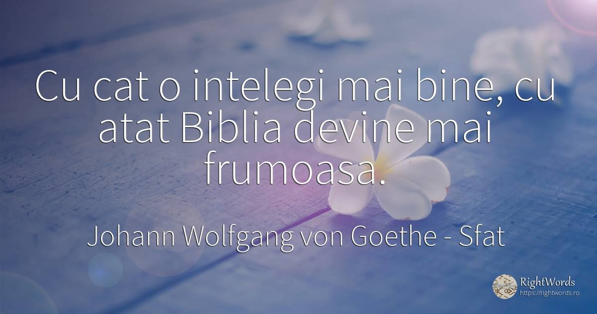 Cu cat o intelegi mai bine, cu atat Biblia devine mai... - Johann Wolfgang von Goethe, citat despre sfat, bine