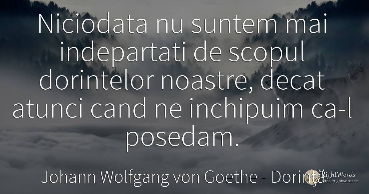 Niciodata nu suntem mai indepartati de scopul dorintelor... - Johann Wolfgang von Goethe, citat despre dorință, scop