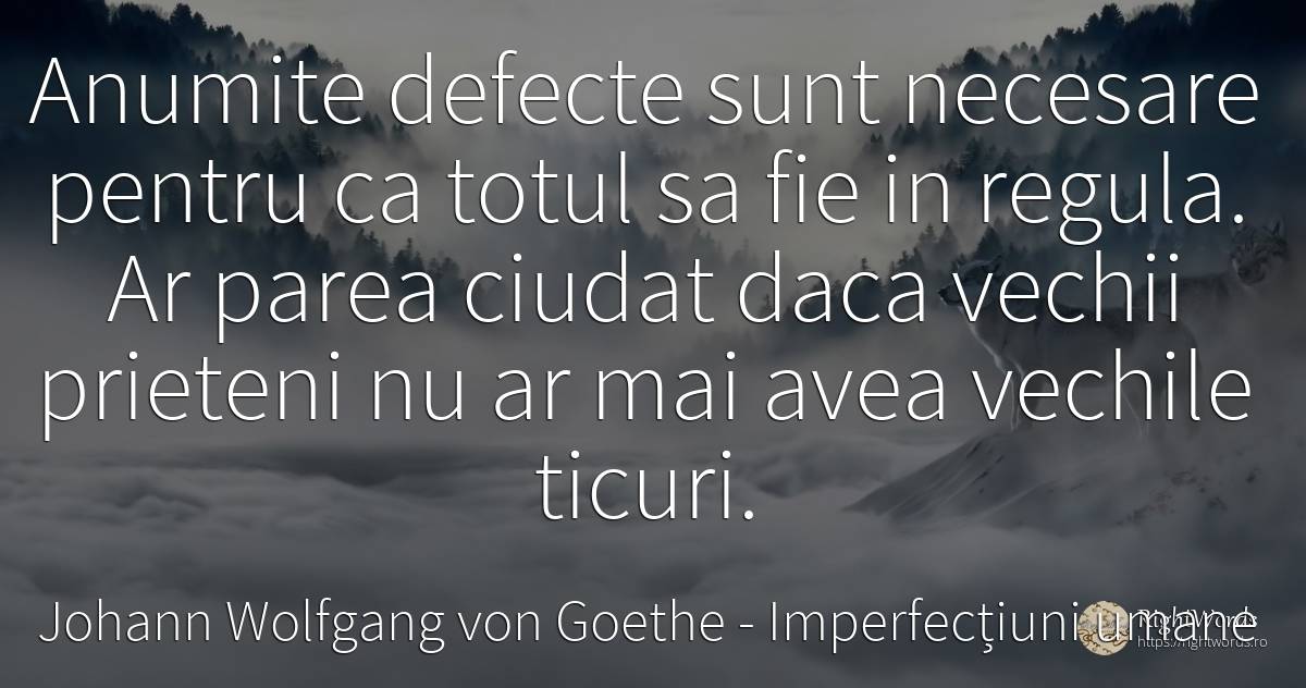 Anumite defecte sunt necesare pentru ca totul sa fie in... - Johann Wolfgang von Goethe, citat despre imperfecțiuni umane, defecte, reguli, prietenie