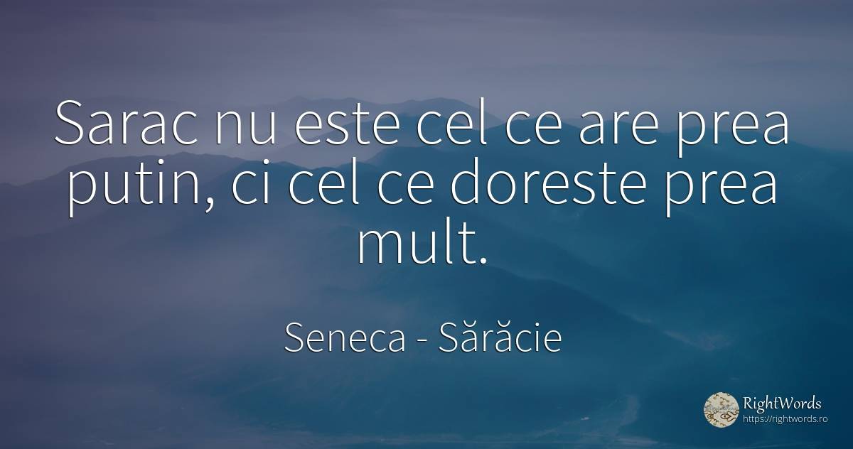 Sarac nu este cel ce are prea putin, ci cel ce doreste... - Seneca (Seneca The Younger), citat despre sărăcie