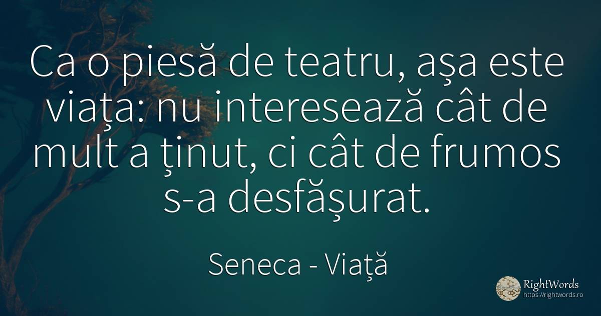 Ca o piesă de teatru, așa este viața: nu interesează cât... - Seneca (Seneca The Younger), citat despre viață, teatru, frumusețe