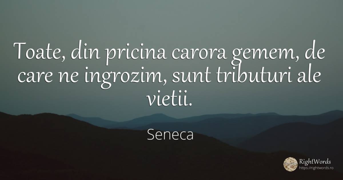 Toate, din pricina carora gemem, de care ne ingrozim, ... - Seneca (Seneca The Younger), citat despre viață