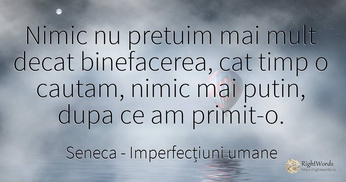 Nimic nu pretuim mai mult decat binefacerea, cat timp o... - Seneca (Seneca The Younger), citat despre imperfecțiuni umane, nimic, timp