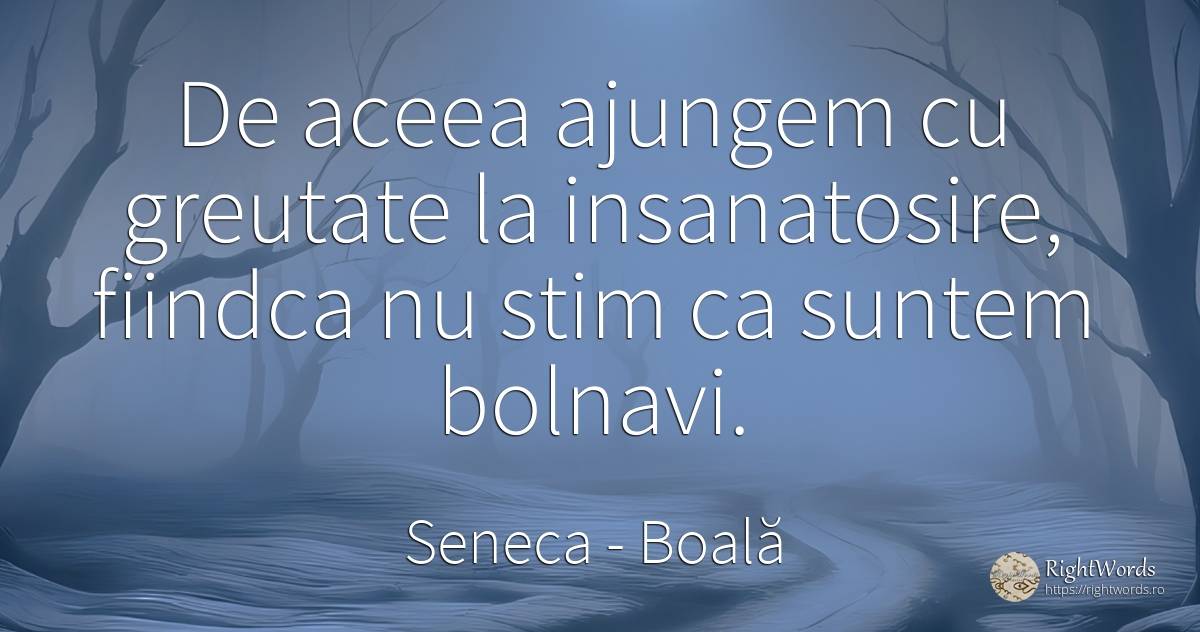 De aceea ajungem cu greutate la insanatosire, fiindca nu... - Seneca (Seneca The Younger), citat despre boală