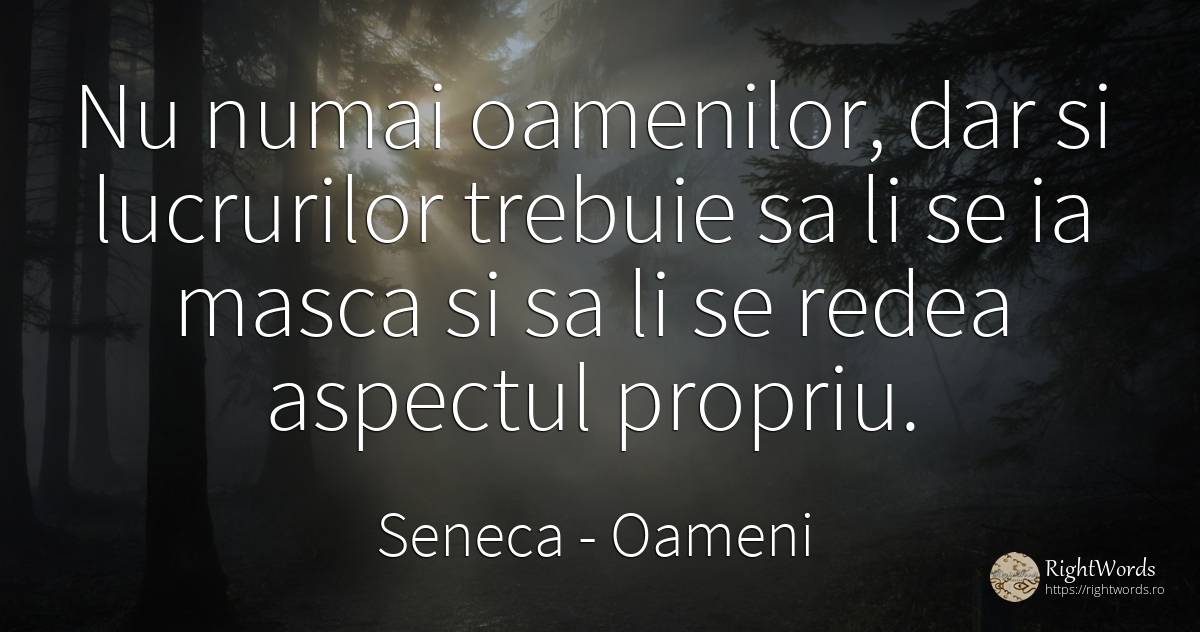 Nu numai oamenilor, dar si lucrurilor trebuie sa li se ia... - Seneca (Seneca The Younger), citat despre oameni