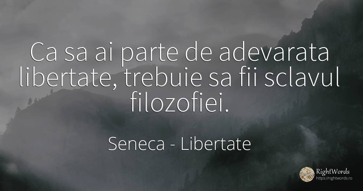 Ca sa ai parte de adevarata libertate, trebuie sa fii... - Seneca (Seneca The Younger), citat despre libertate
