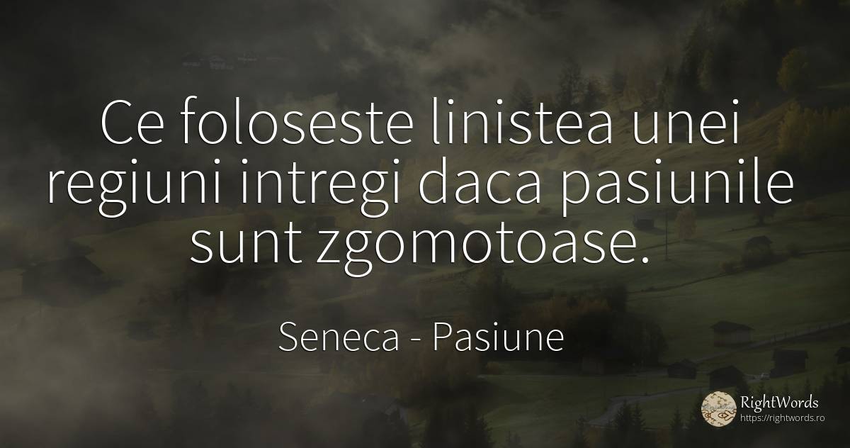 Ce foloseste linistea unei regiuni intregi daca pasiunile... - Seneca (Seneca The Younger), citat despre pasiune, liniște