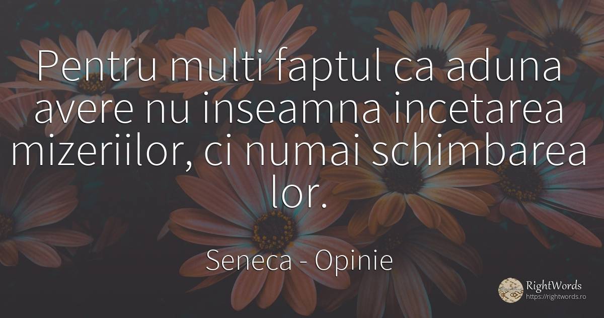 Pentru multi faptul ca aduna avere nu inseamna incetarea... - Seneca (Seneca The Younger), citat despre opinie, schimbare