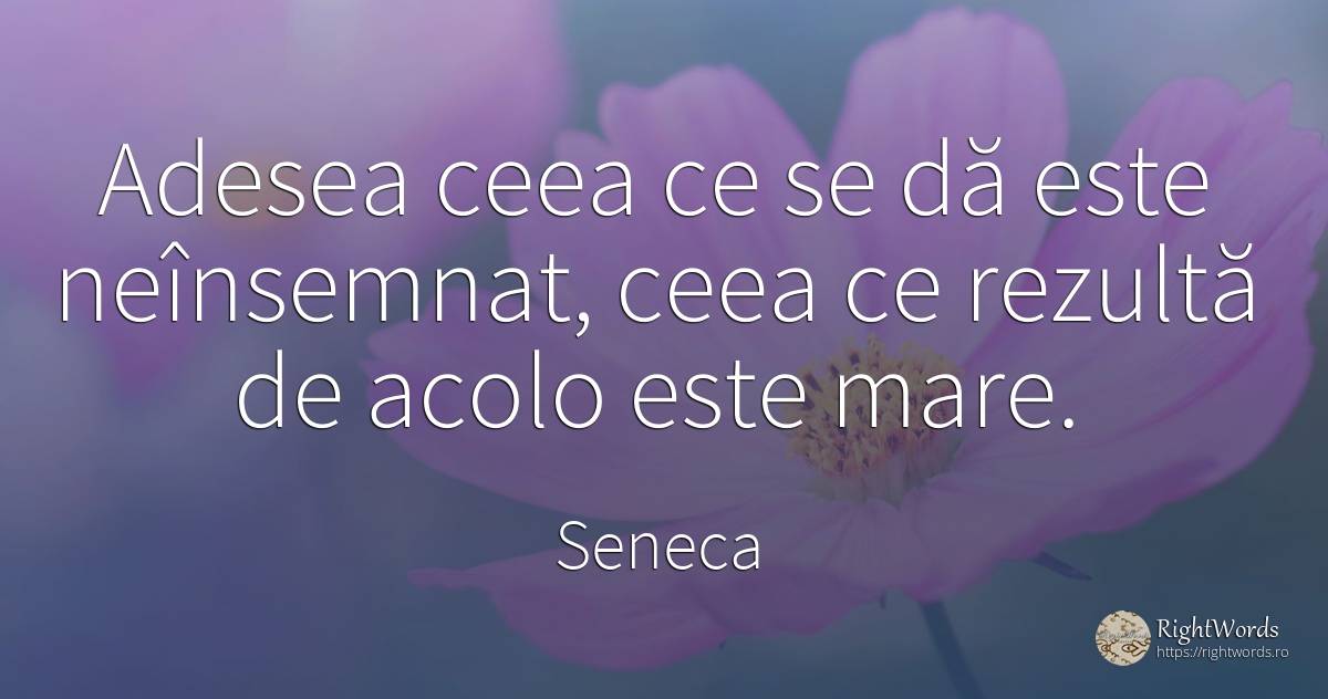 Adesea ceea ce se dă este neînsemnat, ceea ce rezultă de... - Seneca (Seneca The Younger)
