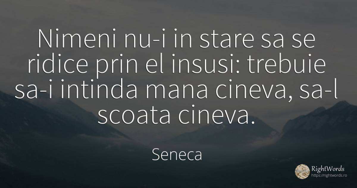 Nimeni nu-i in stare sa se ridice prin el insusi: trebuie... - Seneca (Seneca The Younger)