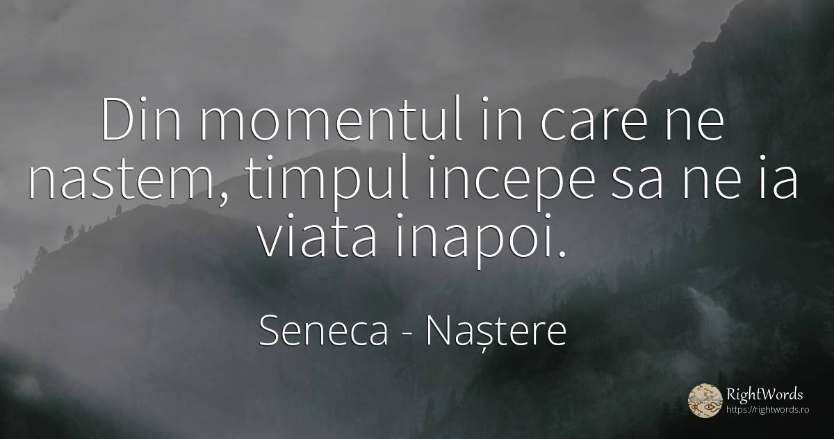 Din momentul in care ne nastem, timpul incepe sa ne ia... - Seneca (Seneca The Younger), citat despre naștere, timp, viață