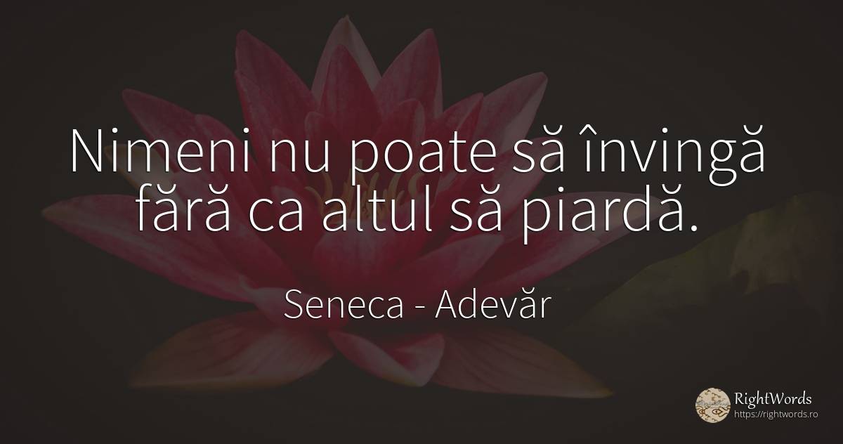 Nimeni nu poate să învingă fără ca altul să piardă. - Seneca (Seneca The Younger), citat despre adevăr