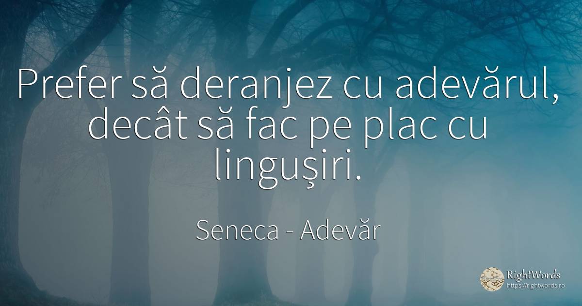 Prefer să deranjez cu adevărul, decât să fac pe plac cu... - Seneca (Seneca The Younger), citat despre adevăr