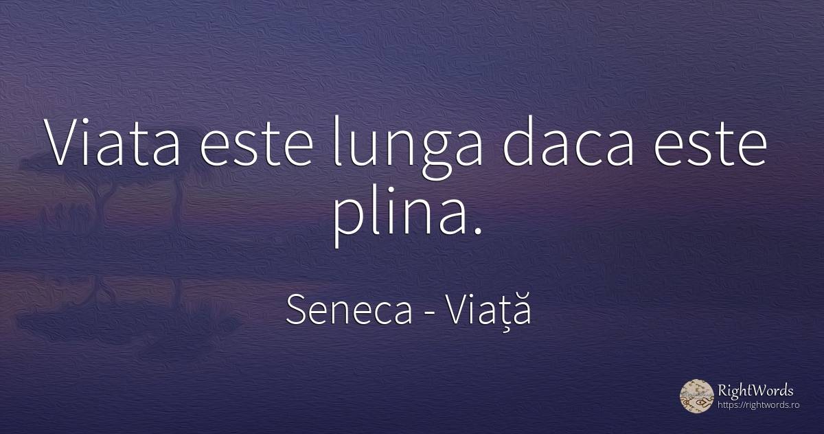 Viata este lunga daca este plina. - Seneca (Seneca The Younger), citat despre viață