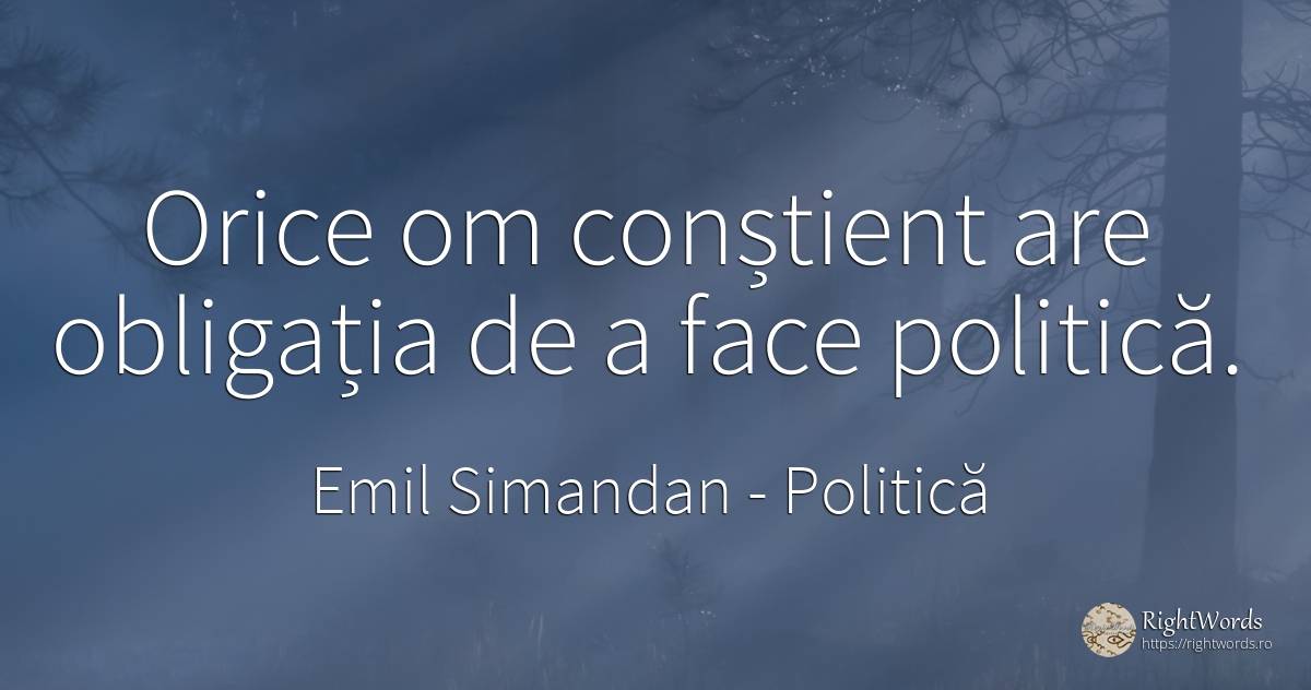 Orice om conștient are obligația de a face politică. - Emil Simandan, citat despre politică, cultură