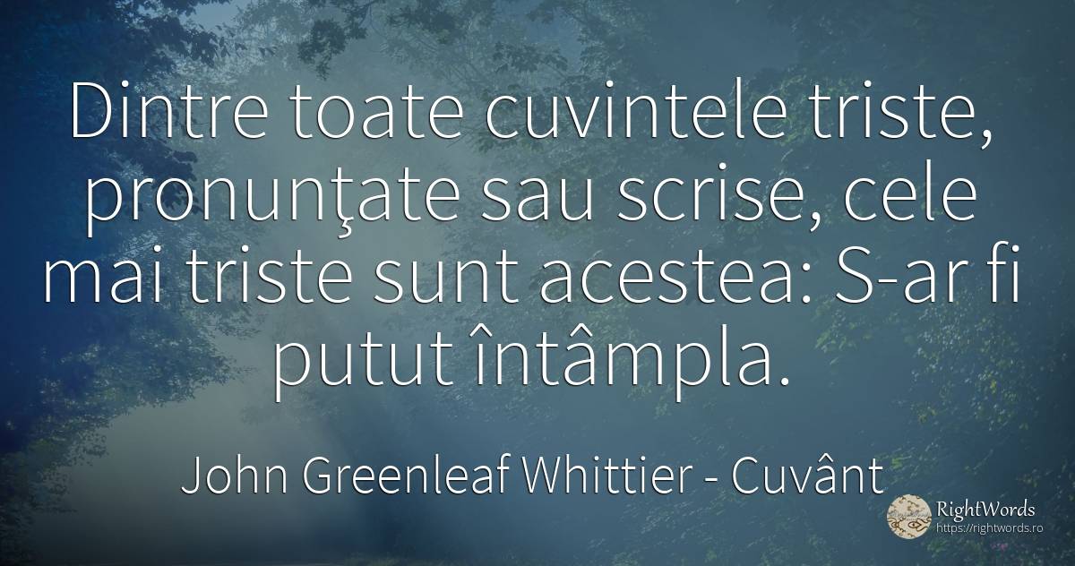 Dintre toate cuvintele triste, pronunţate sau scrise, ... - John Greenleaf Whittier, citat despre cuvânt