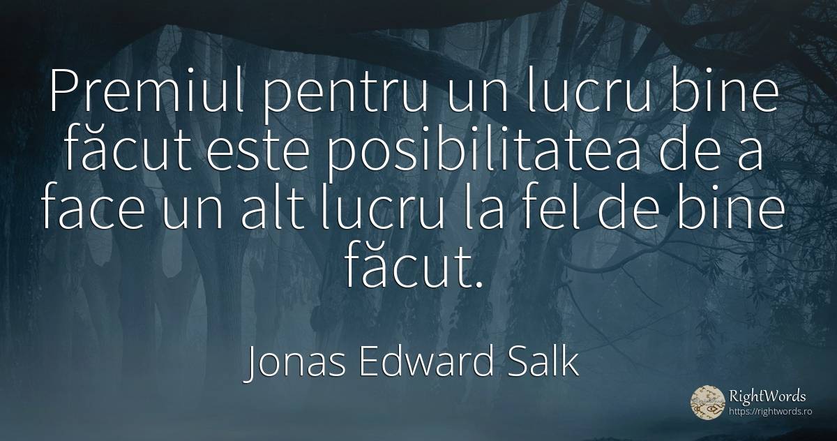Premiul pentru un lucru bine făcut este posibilitatea de... - Jonas Edward Salk