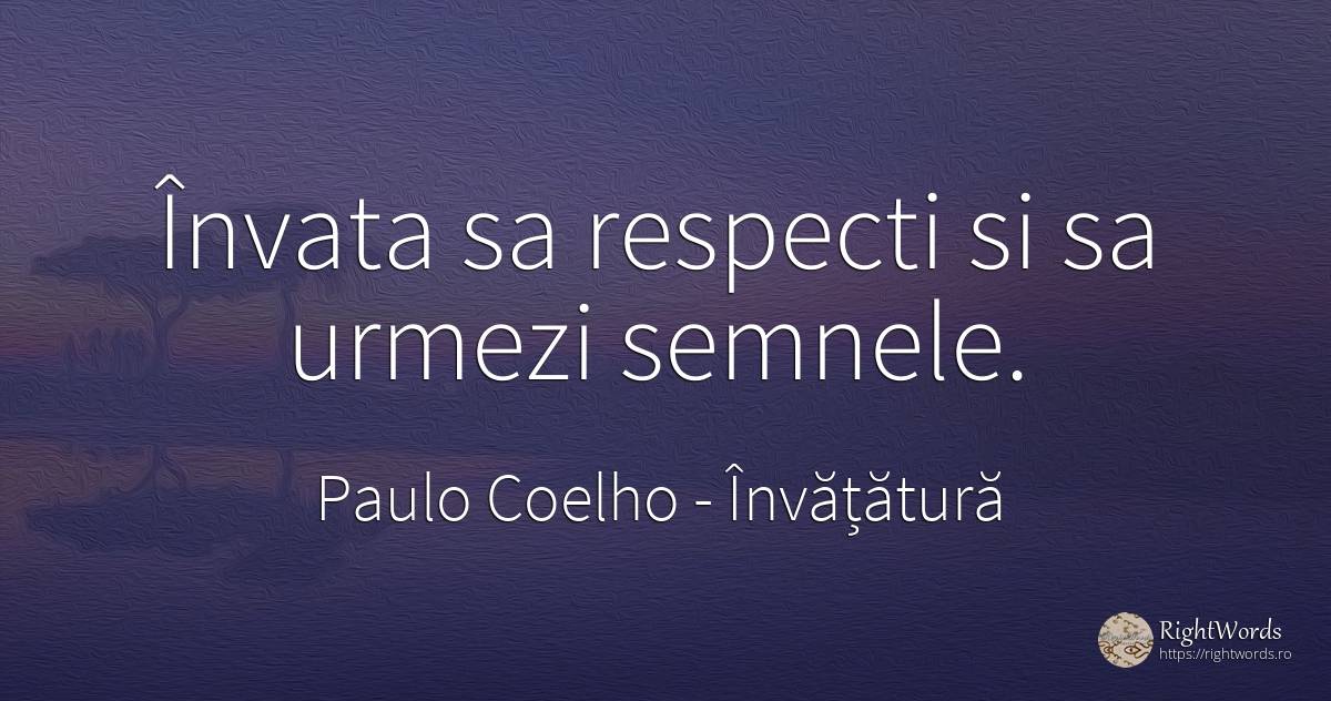 Învata sa respecti si sa urmezi semnele. - Paulo Coelho, citat despre învățătură