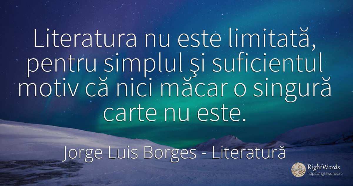 Literatura nu este limitată, pentru simplul şi... - Jorge Luis Borges, citat despre literatură