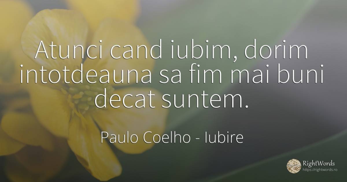 Atunci cand iubim, dorim intotdeauna sa fim mai buni... - Paulo Coelho, citat despre iubire