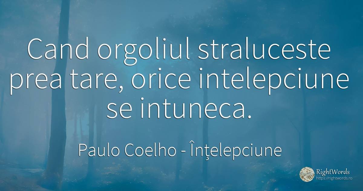 Cand orgoliul straluceste prea tare, orice intelepciune... - Paulo Coelho, citat despre înțelepciune, mândrie