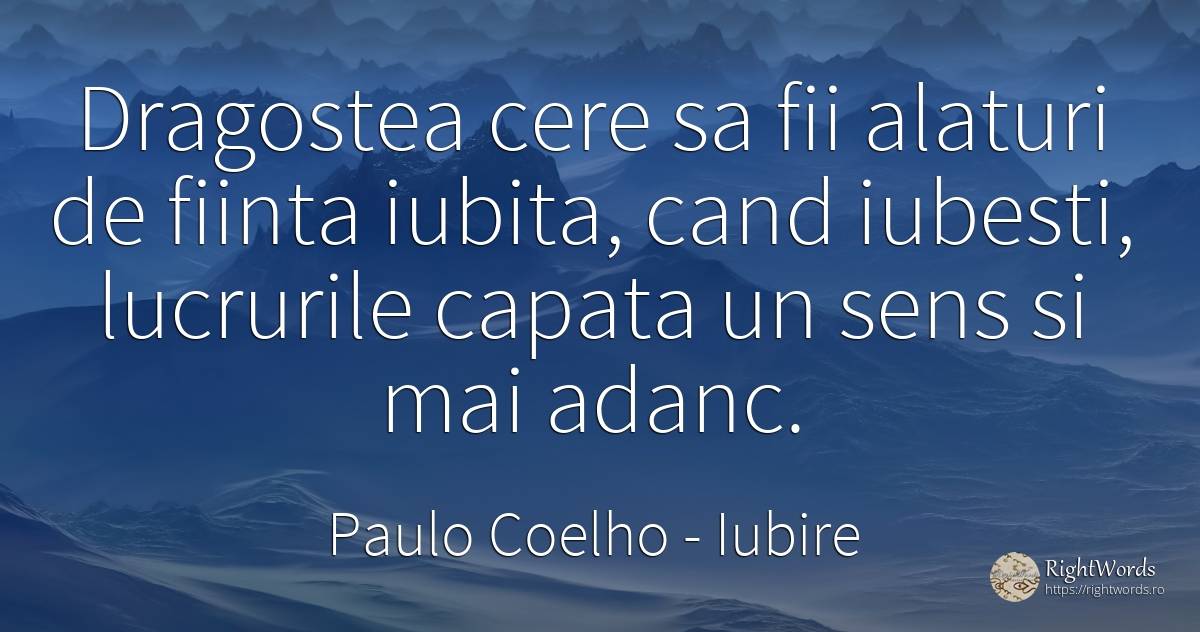 Dragostea cere sa fii alaturi de fiinta iubita, cand... - Paulo Coelho, citat despre iubire, sens, ființă