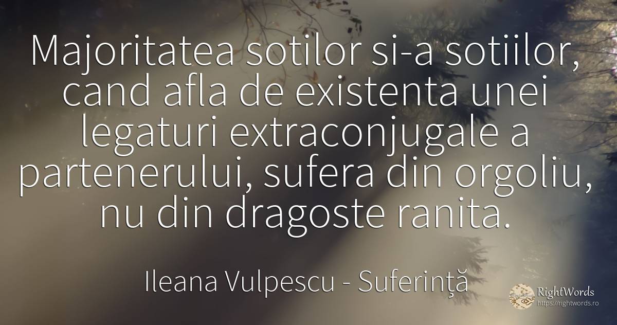 Majoritatea sotilor si-a sotiilor, cand afla de existenta... - Ileana Vulpescu, citat despre suferință, mândrie, existență, iubire, viață