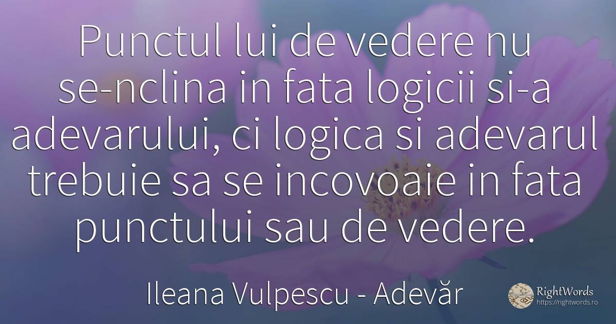 Punctul lui de vedere nu se-nclina in fata logicii si-a... - Ileana Vulpescu, citat despre adevăr, logică, față, artă, artă fotografică