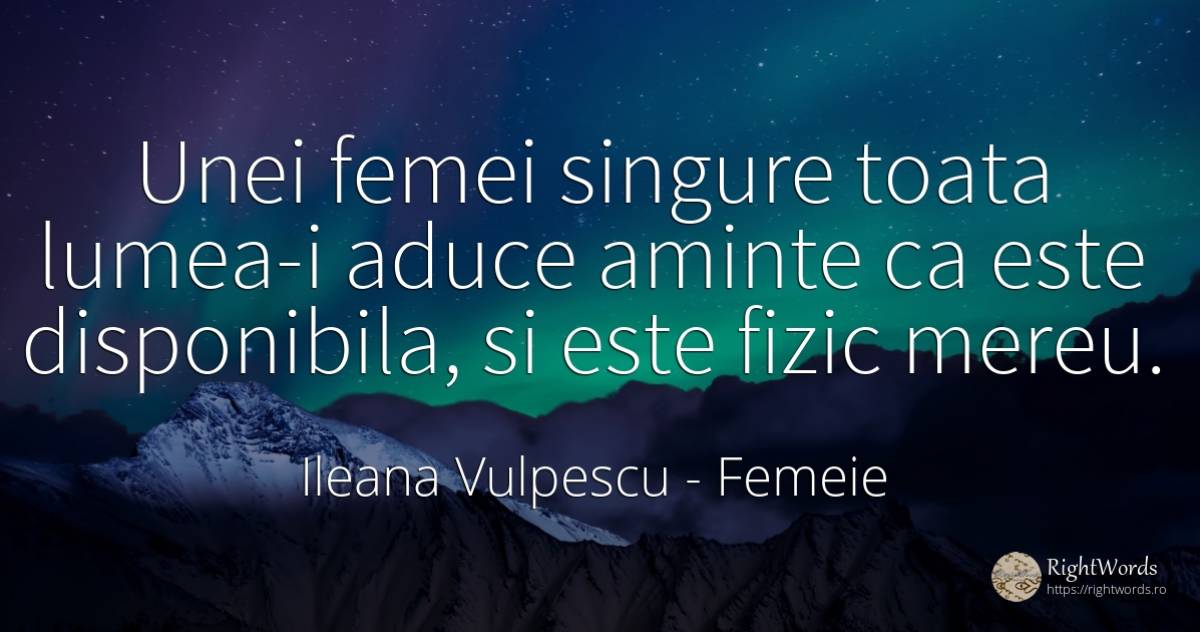 Unei femei singure toata lumea-i aduce aminte ca este... - Ileana Vulpescu, citat despre femeie, artă, artă fotografică, lume