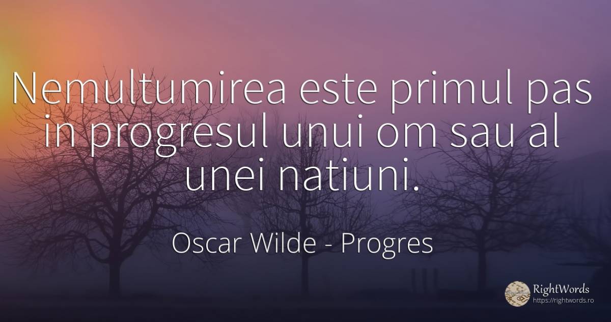 Nemultumirea este primul pas in progresul unui om sau al... - Oscar Wilde, citat despre progres