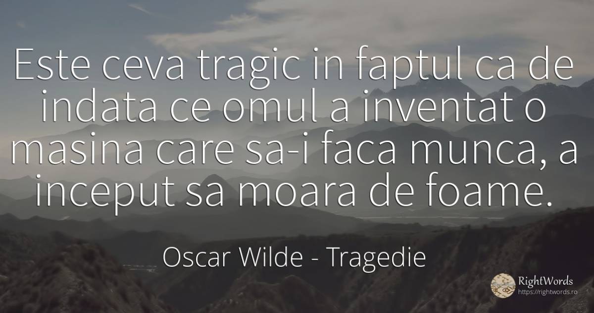 Este ceva tragic in faptul ca de indata ce omul a... - Oscar Wilde, citat despre tragedie, invenție, foame, mașini, muncă, început, oameni