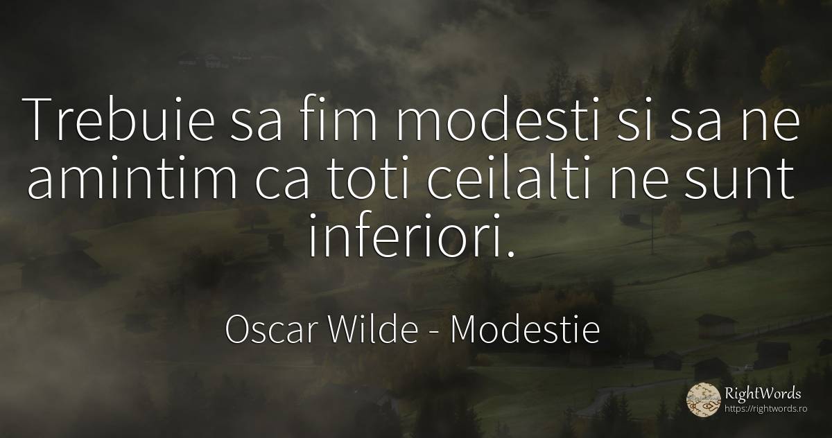 Trebuie sa fim modesti si sa ne amintim ca toti ceilalti... - Oscar Wilde, citat despre modestie