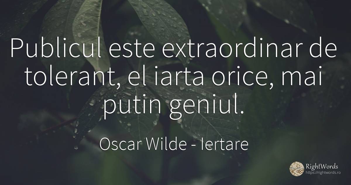 Publicul este extraordinar de tolerant, el iarta orice, ... - Oscar Wilde, citat despre iertare, toleranță, public, geniu