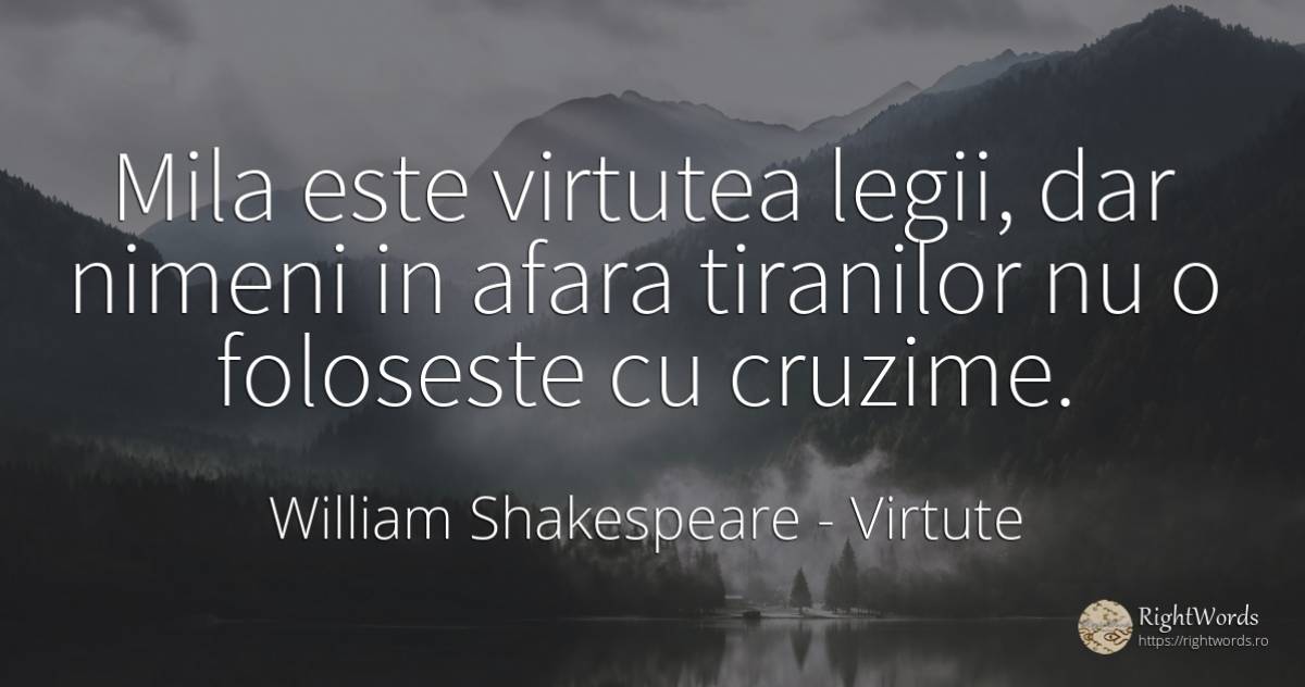 Mila este virtutea legii, dar nimeni in afara tiranilor... - William Shakespeare, citat despre virtute, cruzime, milă