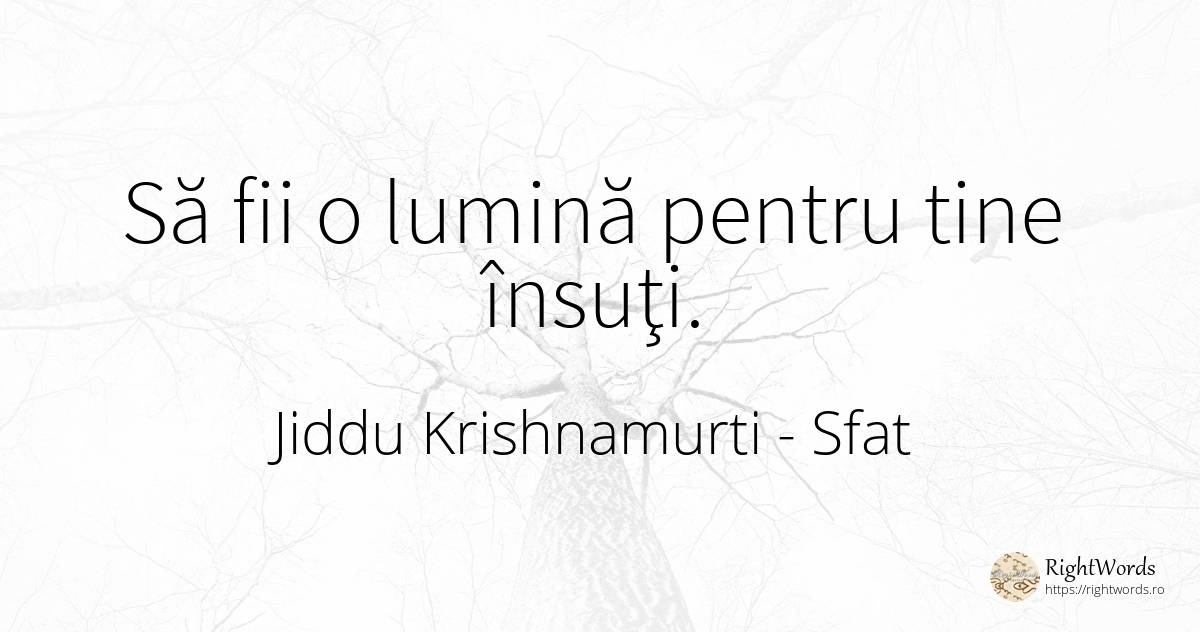 Să fii o lumină pentru tine însuţi. - Jiddu Krishnamurti, citat despre sfat