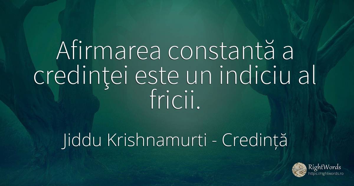Afirmarea constantă a credinţei este un indiciu al fricii. - Jiddu Krishnamurti, citat despre credință