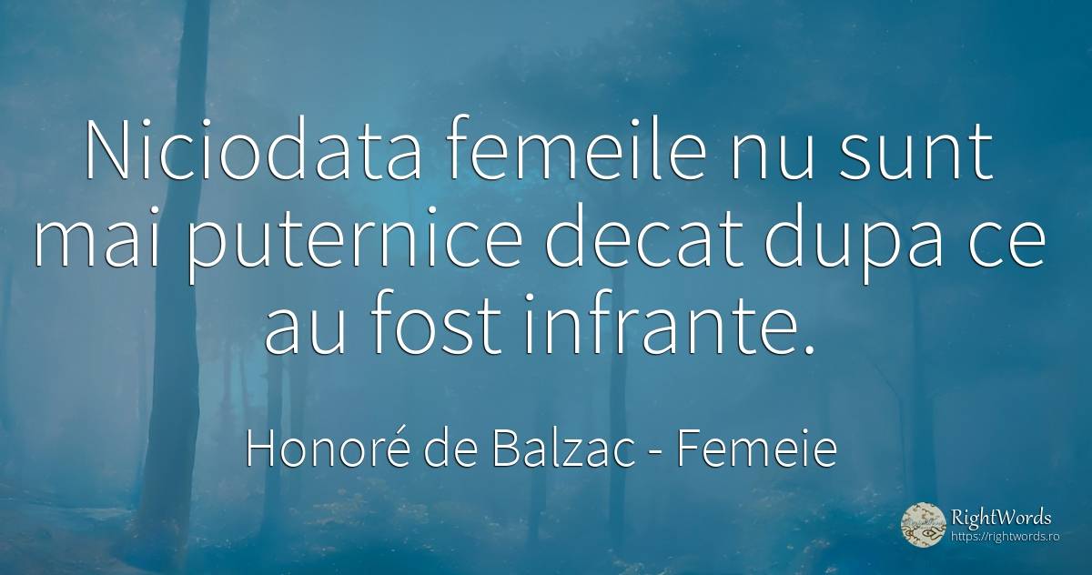 Niciodata femeile nu sunt mai puternice decat dupa ce au... - Honoré de Balzac, citat despre femeie