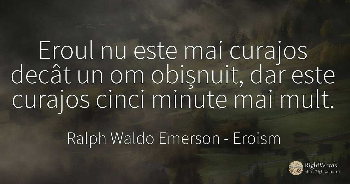 Eroul nu este mai curajos decât un om obișnuit, dar este... - Ralph Waldo Emerson, citat despre eroism, curaj