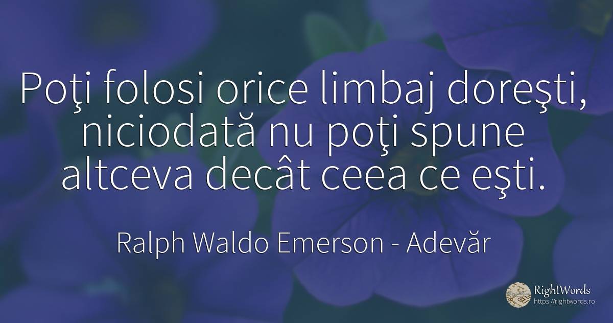Poţi folosi orice limbaj doreşti, niciodată nu poţi spune... - Ralph Waldo Emerson, citat despre adevăr