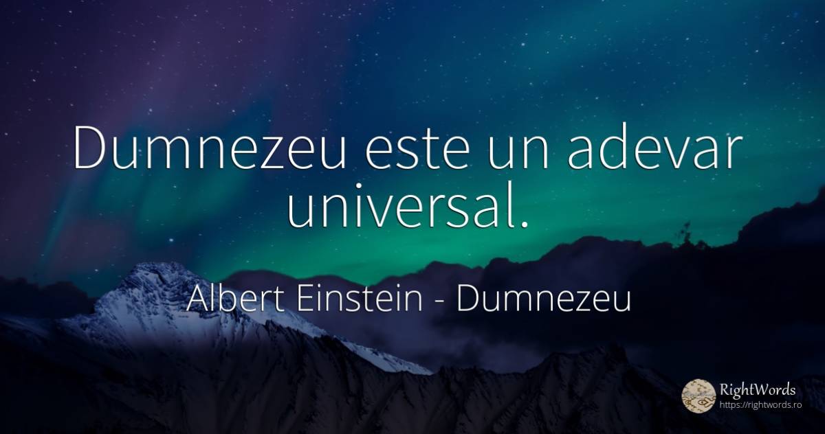 Dumnezeu este un adevar universal. - Albert Einstein, citat despre dumnezeu, adevăr