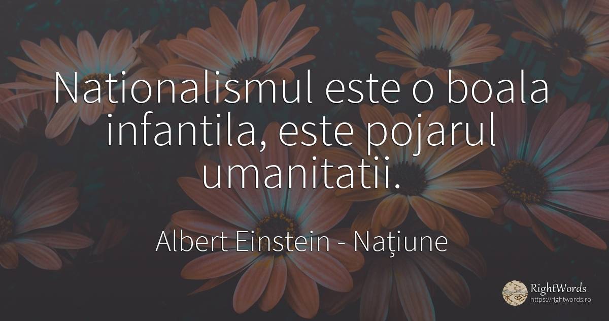 Nationalismul este o boala infantila, este pojarul... - Albert Einstein, citat despre națiune, boală, lume